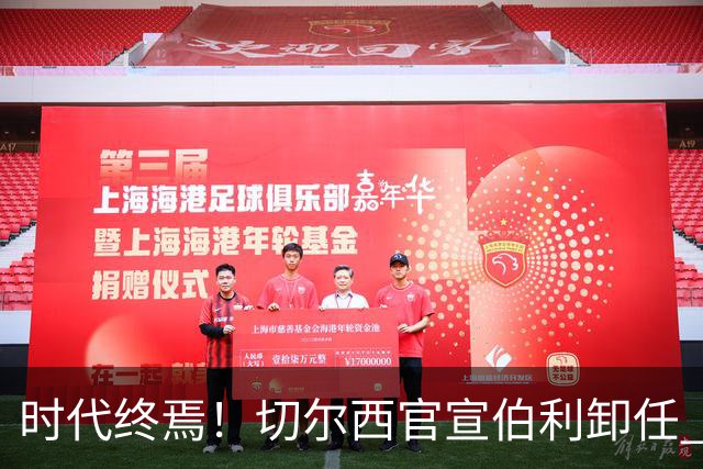 时代终焉！切尔西官宣伯利卸任 清湖资本已完全控制